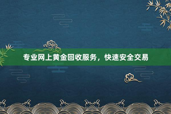 专业网上黄金回收服务，快速安全交易