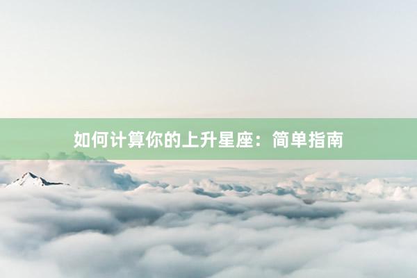 如何计算你的上升星座：简单指南