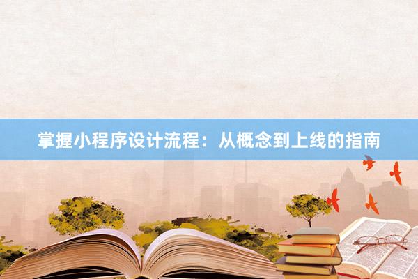 掌握小程序设计流程：从概念到上线的指南