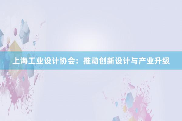 上海工业设计协会：推动创新设计与产业升级