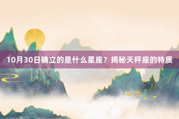 10月30日确立的是什么星座？揭秘天秤座的特质