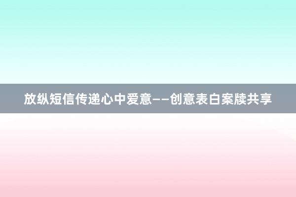 放纵短信传递心中爱意——创意表白案牍共享